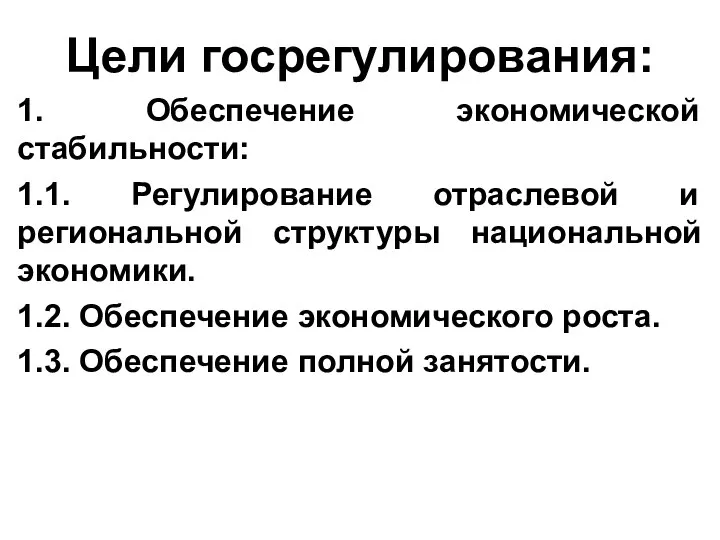 Цели госрегулирования: 1. Обеспечение экономической стабильности: 1.1. Регулирование отраслевой и региональной