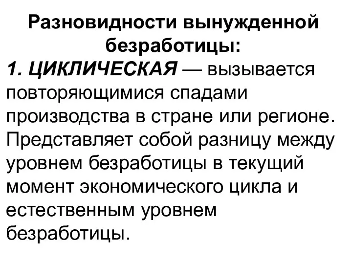 Разновидности вынужденной безработицы: 1. ЦИКЛИЧЕСКАЯ — вызывается повторяющимися спадами производства в