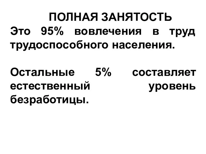 ПОЛНАЯ ЗАНЯТОСТЬ Это 95% вовлечения в труд трудоспособного населения. Остальные 5% составляет естественный уровень безработицы.