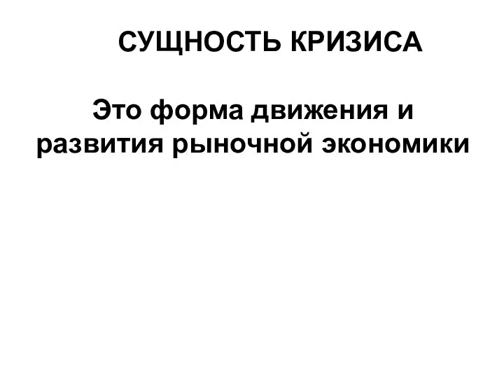 СУЩНОСТЬ КРИЗИСА Это форма движения и развития рыночной экономики