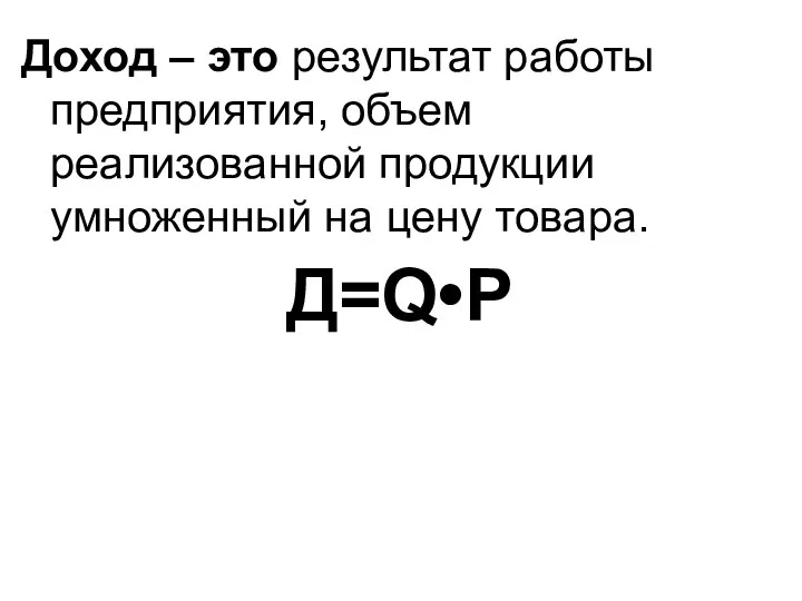 Доход – это результат работы предприятия, объем реализованной продукции умноженный на цену товара. Д=Q•P