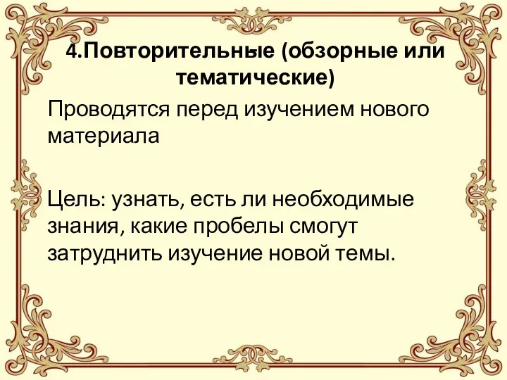 - 4.Повторительные (обзорные или тематические) Проводятся перед изучением нового материала Цель: