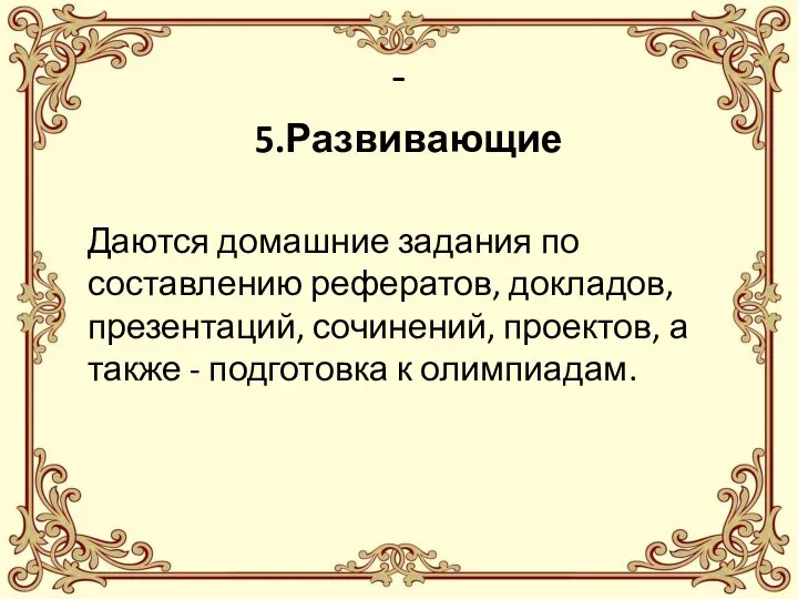 - 5.Развивающие Даются домашние задания по составлению рефератов, докладов, презентаций, сочинений,