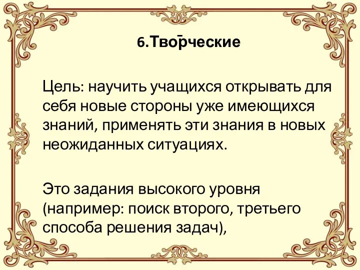 - 6.Творческие Цель: научить учащихся открывать для себя новые стороны уже