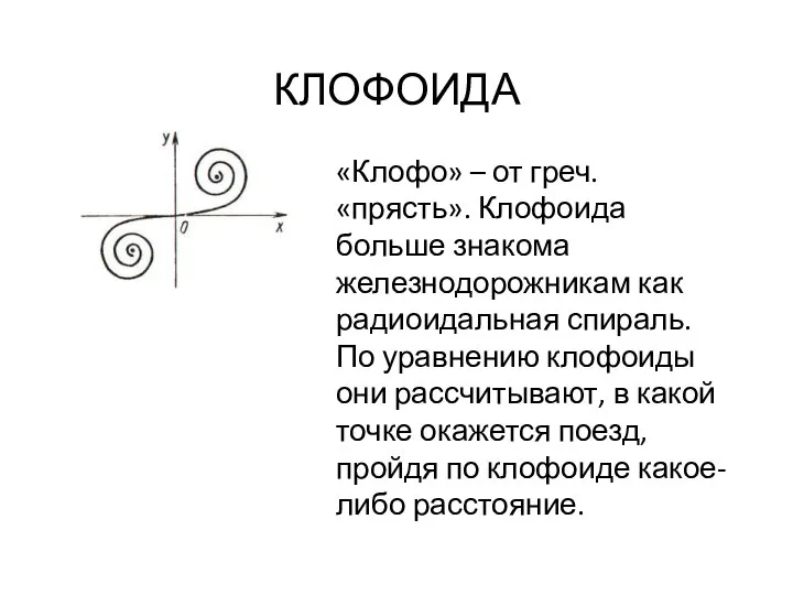 КЛОФОИДА «Клофо» – от греч. «прясть». Клофоида больше знакома железнодорожникам как