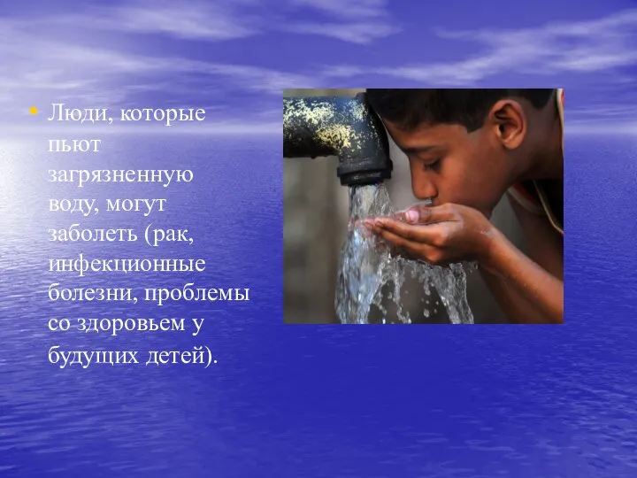 Люди, которые пьют загрязненную воду, могут заболеть (рак, инфекционные болезни, проблемы со здоровьем у будущих детей).
