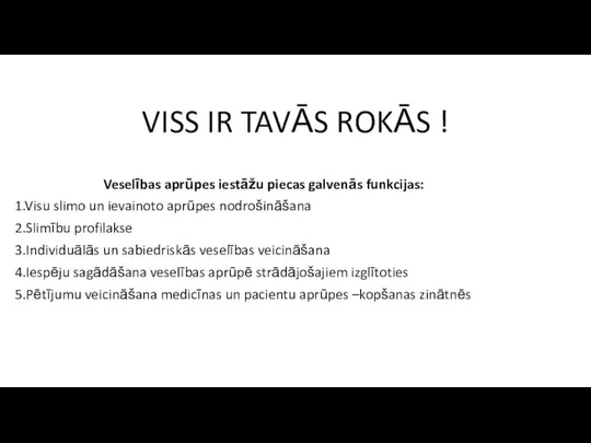 VISS IR TAVĀS ROKĀS ! Veselības aprūpes iestāžu piecas galvenās funkcijas: