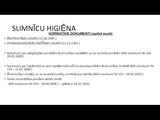 SLIMNĪCU HIGIĒNA NORMATĪVIE DOKUMENTI (spēkā esoši) ĀRSTNIECĪBAS LIKUMS (12.06.1997.) EPIDEMIOLOĢISKĀS DROŠĪBAS