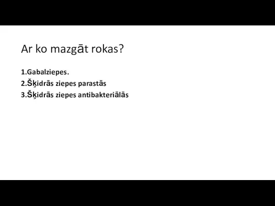 Ar ko mazgāt rokas? 1.Gabalziepes. 2.Šķidrās ziepes parastās 3.Šķidrās ziepes antibakteriālās