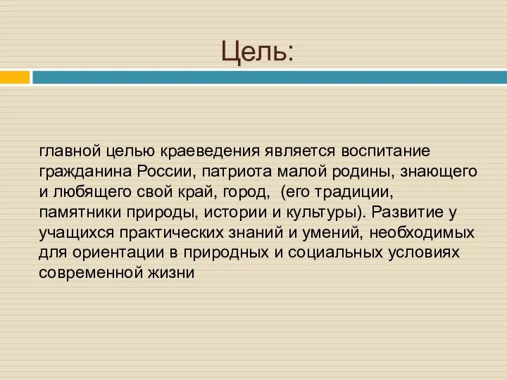 Цель: главной целью краеведения является воспитание гражданина России, патриота малой родины,