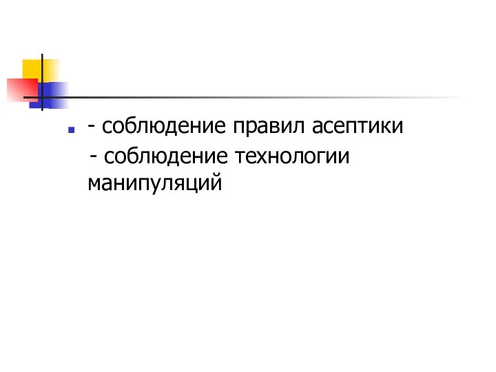 - соблюдение правил асептики - соблюдение технологии манипуляций