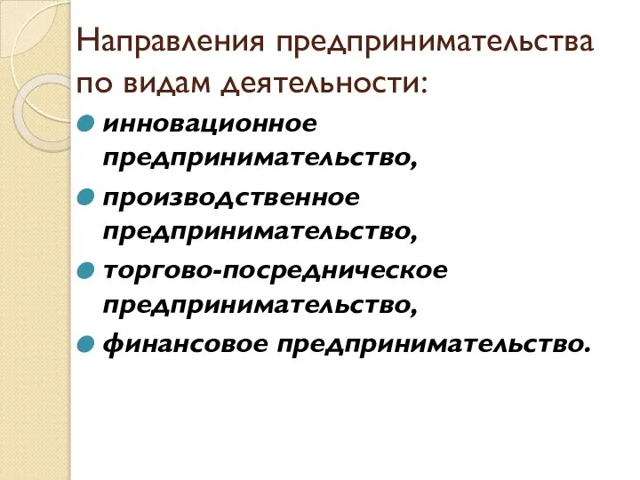 Направления предпринимательства по видам деятельности: инновационное предпринимательство, производственное предпринимательство, торгово-посредническое предпринимательство, финансовое предпринимательство.