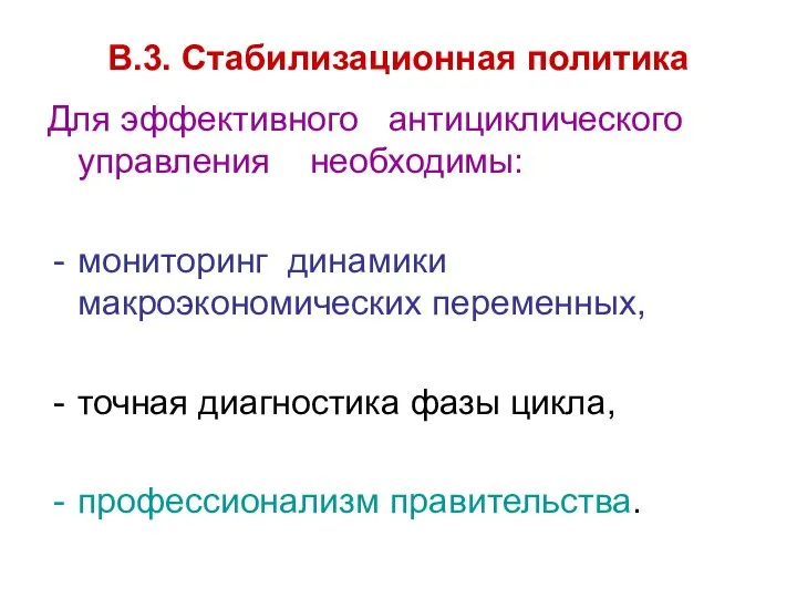 В.3. Стабилизационная политика Для эффективного антициклического управления необходимы: мониторинг динамики макроэкономических