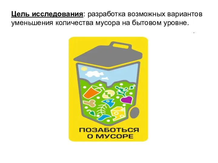 Цель исследования: разработка возможных вариантов уменьшения количества мусора на бытовом уровне.