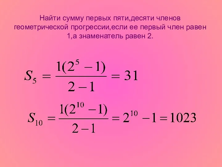 Найти сумму первых пяти,десяти членов геометрической прогрессии,если ее первый член равен 1,а знаменатель равен 2.