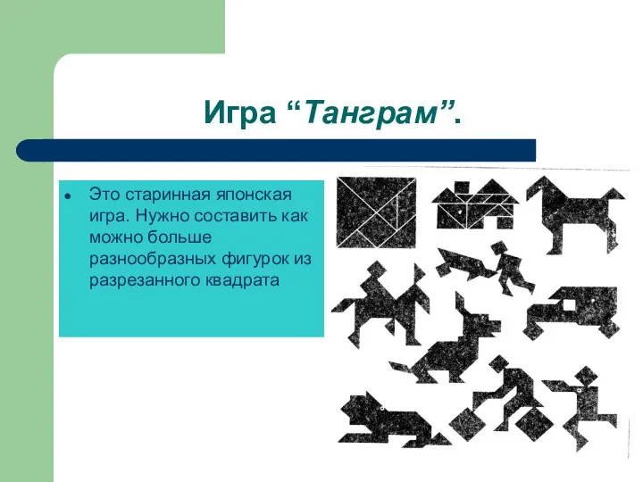 Игра “Танграм”. Это старинная японская игра. Нужно составить как можно больше разнообразных фигурок из разрезанного квадрата