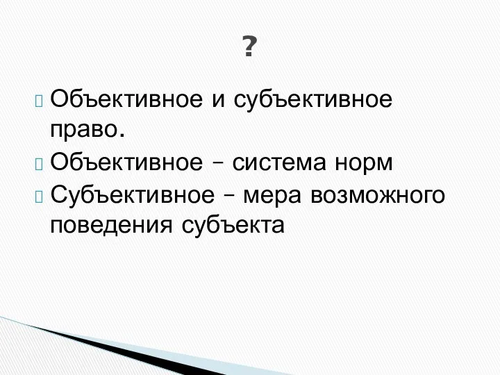 Объективное и субъективное право. Объективное – система норм Субъективное – мера возможного поведения субъекта ?