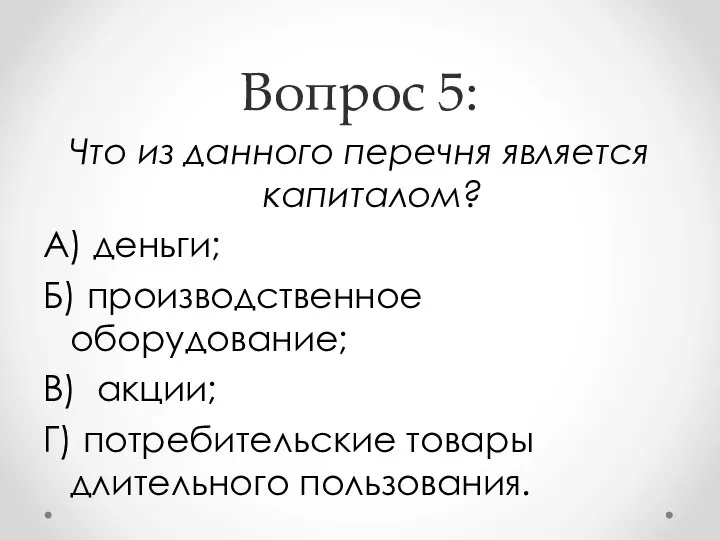 Вопрос 5: Что из данного перечня является капиталом? А) деньги; Б)