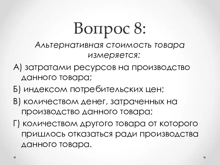 Вопрос 8: Альтернативная стоимость товара измеряется: А) затратами ресурсов на производство