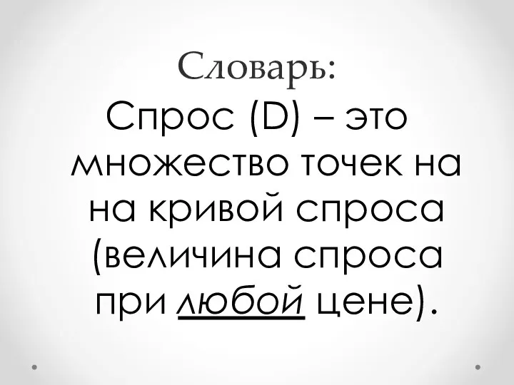 Словарь: Спрос (D) – это множество точек на на кривой спроса (величина спроса при любой цене).