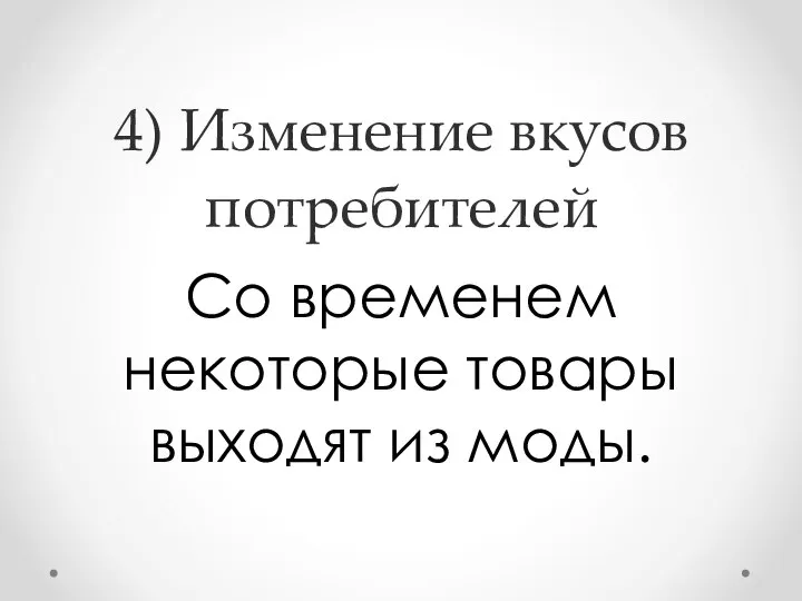 4) Изменение вкусов потребителей Со временем некоторые товары выходят из моды.