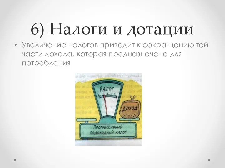 6) Налоги и дотации Увеличение налогов приводит к сокращению той части дохода, которая предназначена для потребления