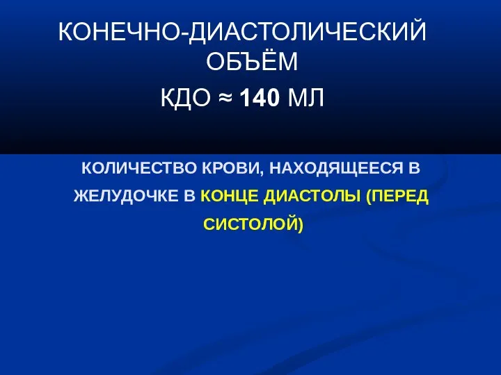 КОЛИЧЕСТВО КРОВИ, НАХОДЯЩЕЕСЯ В ЖЕЛУДОЧКЕ В КОНЦЕ ДИАСТОЛЫ (ПЕРЕД СИСТОЛОЙ) КОНЕЧНО-ДИАСТОЛИЧЕСКИЙ ОБЪЁМ КДО ≈ 140 МЛ