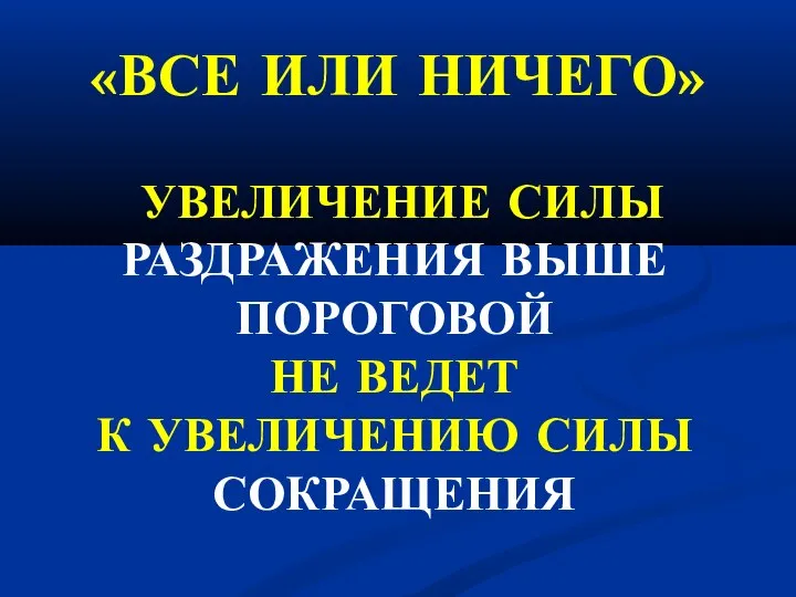 «ВСЕ ИЛИ НИЧЕГО» УВЕЛИЧЕНИЕ СИЛЫ РАЗДРАЖЕНИЯ ВЫШЕ ПОРОГОВОЙ НЕ ВЕДЕТ К УВЕЛИЧЕНИЮ СИЛЫ СОКРАЩЕНИЯ