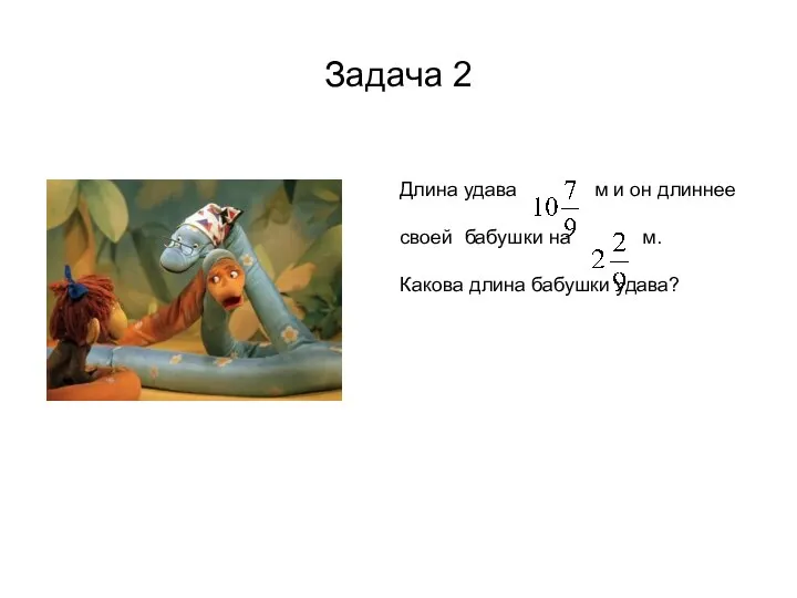 Задача 2 Длина удава м и он длиннее своей бабушки на м. Какова длина бабушки удава?