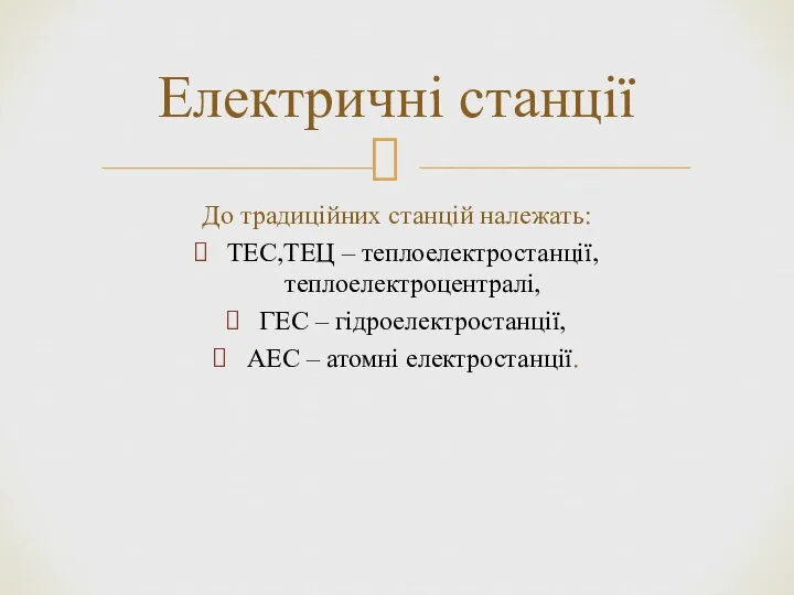 До традиційних станцій належать: ТЕС,ТЕЦ – теплоелектростанції, теплоелектроцентралі, ГЕС – гідроелектростанції,