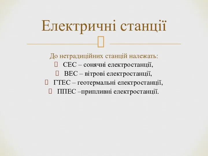 До нетрадиційних станцій належать: СЕС – сонячні електростанції, ВЕС – вітрові