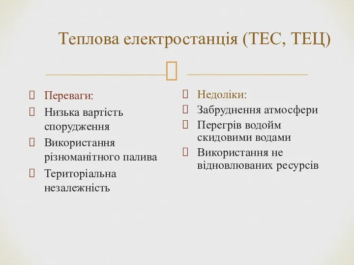 Теплова електростанція (ТЕС, ТЕЦ) Переваги: Низька вартість спорудження Використання різноманітного палива