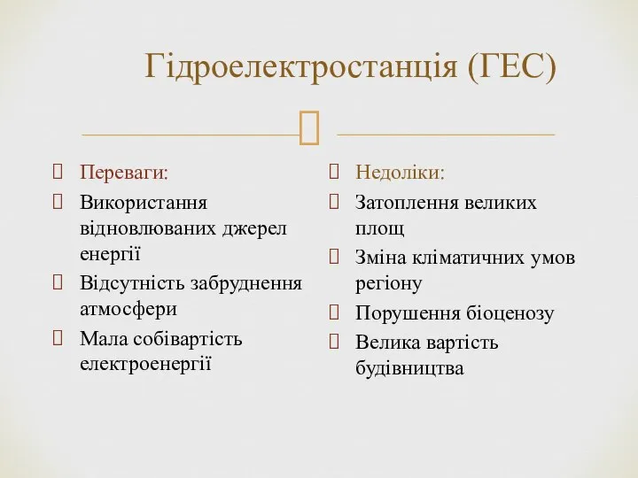 Гідроелектростанція (ГЕС) Переваги: Використання відновлюваних джерел енергії Відсутність забруднення атмосфери Мала