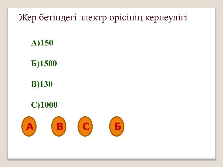 Жер бетіндегі электр өрісінің кернеулігі А)150 Б)1500 В)130 С)1000 А В С Б