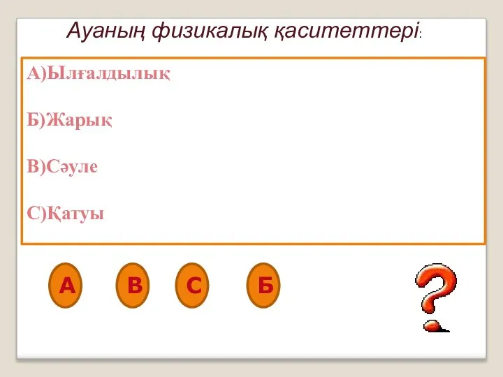 Ауаның физикалық қаситеттері: А)Ылғалдылық Б)Жарық В)Сәуле С)Қатуы А В С Б