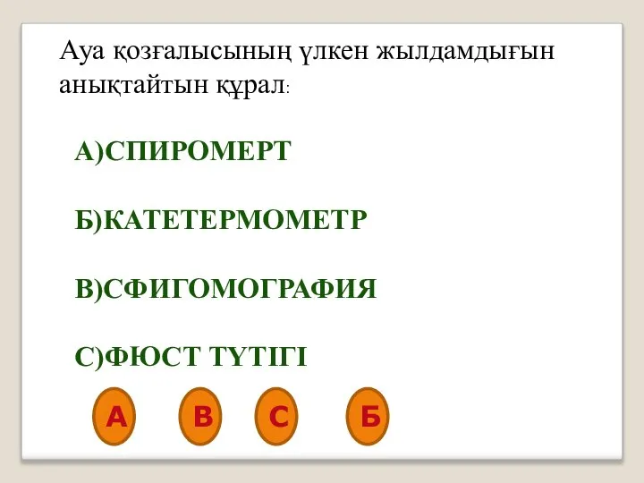 Ауа қозғалысының үлкен жылдамдығын анықтайтын құрал: А)СПИРОМЕРТ Б)КАТЕТЕРМОМЕТР В)СФИГОМОГРАФИЯ С)ФЮСТ ТҮТІГІ А В С Б