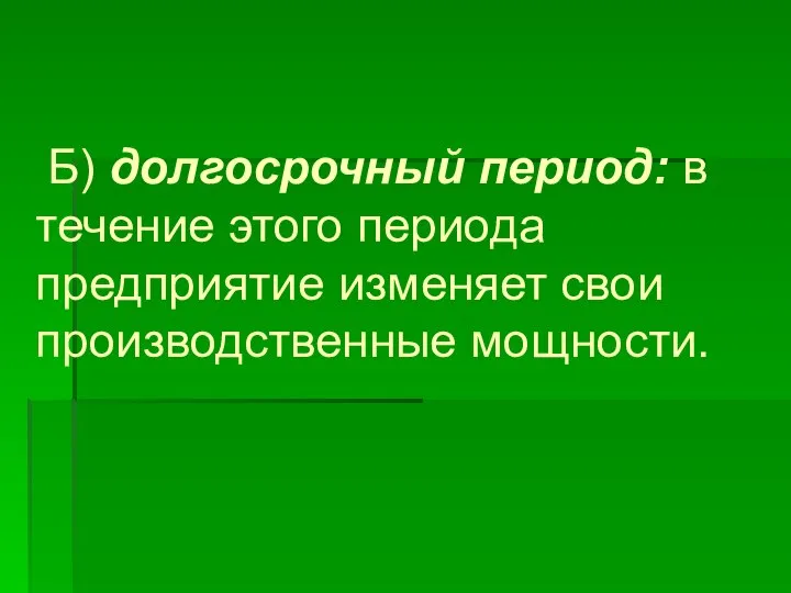 Б) долгосрочный период: в течение этого периода предприятие изменяет свои производственные мощности.