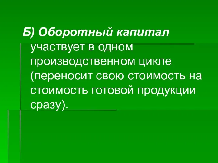 Б) Оборотный капитал участвует в одном производственном цикле (переносит свою стоимость на стоимость готовой продукции сразу).