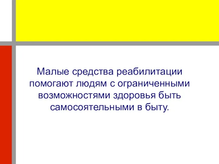 Малые средства реабилитации помогают людям с ограниченными возможностями здоровья быть самосоятельными в быту.