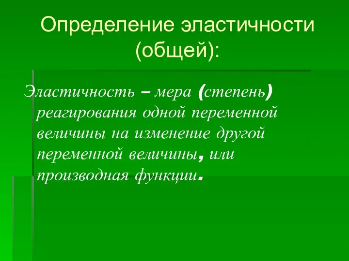 Определение эластичности (общей): Эластичность – мера (степень) реагирования одной переменной величины