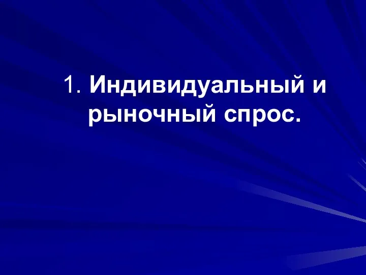 1. Индивидуальный и рыночный спрос.