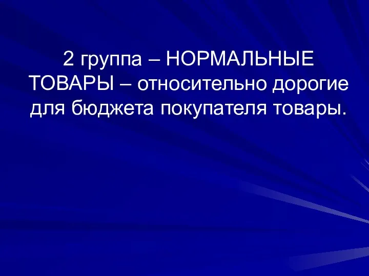 2 группа – НОРМАЛЬНЫЕ ТОВАРЫ – относительно дорогие для бюджета покупателя товары.