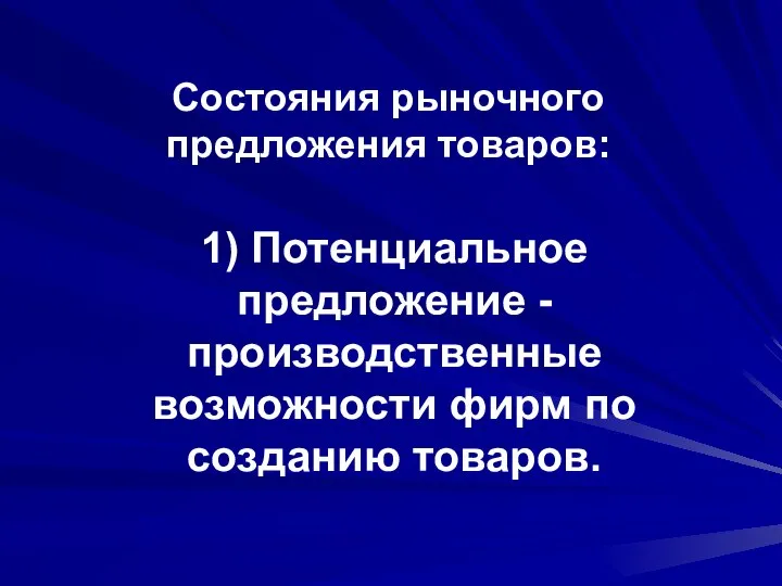 Состояния рыночного предложения товаров: 1) Потенциальное предложение - производственные возможности фирм по созданию товаров.