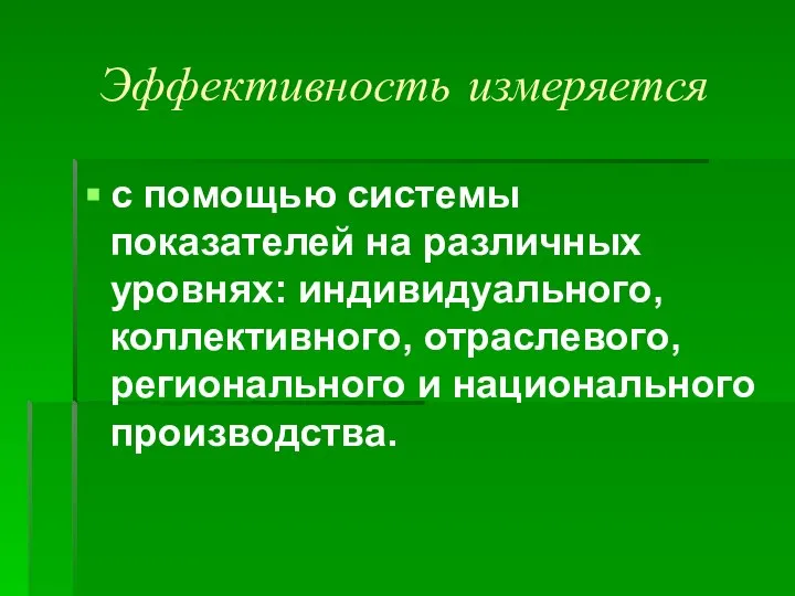 Эффективность измеряется с помощью системы показателей на различных уровнях: индивидуального, коллективного, отраслевого, регионального и национального производства.