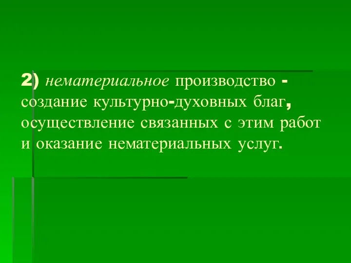 2) нематериальное производство - создание культурно-духовных благ, осуществление связанных с этим работ и оказание нематериальных услуг.