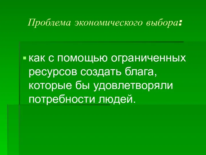 Проблема экономического выбора: как с помощью ограниченных ресурсов создать блага, которые бы удовлетворяли потребности людей.