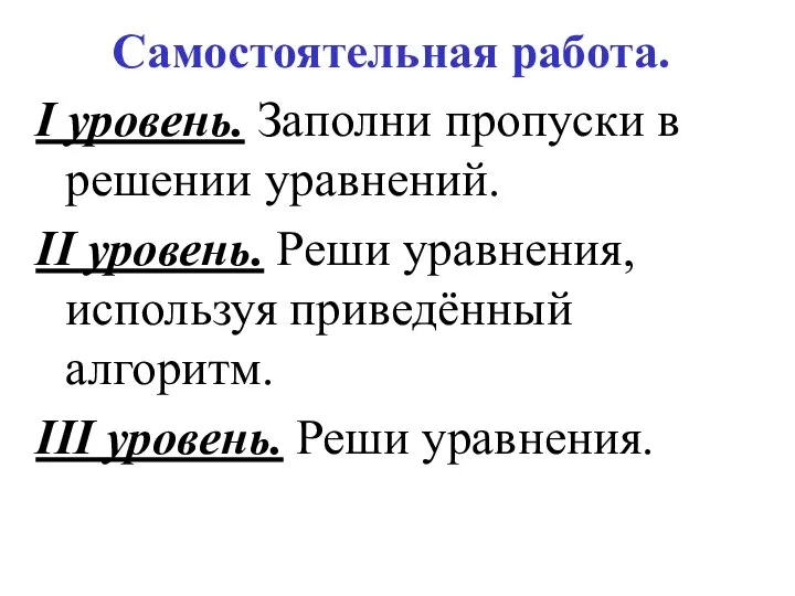 Самостоятельная работа. I уровень. Заполни пропуски в решении уравнений. II уровень.