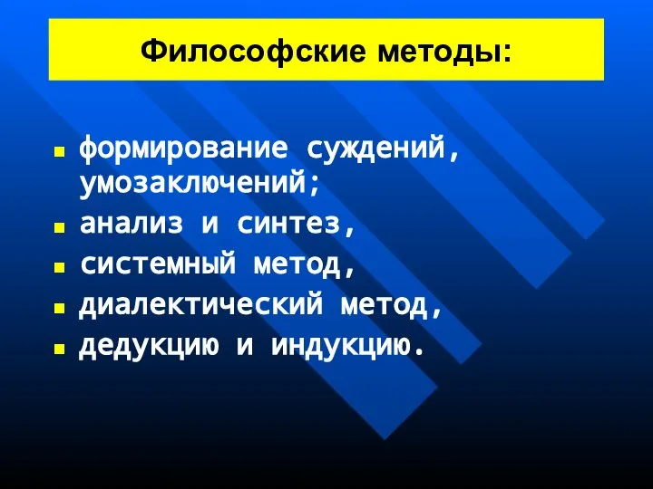 Философские методы: формирование суждений, умозаключений; анализ и синтез, системный метод, диалектический метод, дедукцию и индукцию.