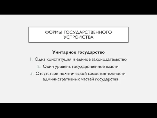 ФОРМЫ ГОСУДАРСТВЕННОГО УСТРОЙСТВА Унитарное государство Одна конституция и единое законодательство Один