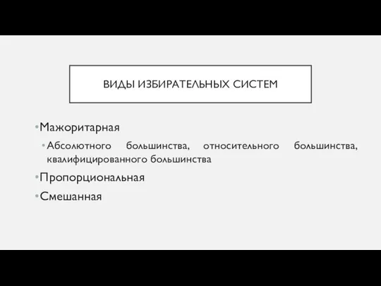 ВИДЫ ИЗБИРАТЕЛЬНЫХ СИСТЕМ Мажоритарная Абсолютного большинства, относительного большинства, квалифицированного большинства Пропорциональная Смешанная